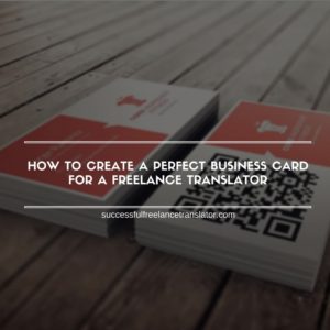 How to Create a Perfect Business Card for a Freelance Translator