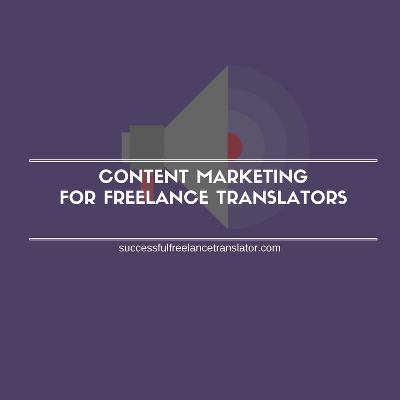 Content Marketing for Freelance Translators: Webinar (Full Text, Video, and Presentation)